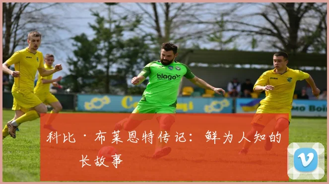 科比·布莱恩特传记:鲜为人知的成长故事