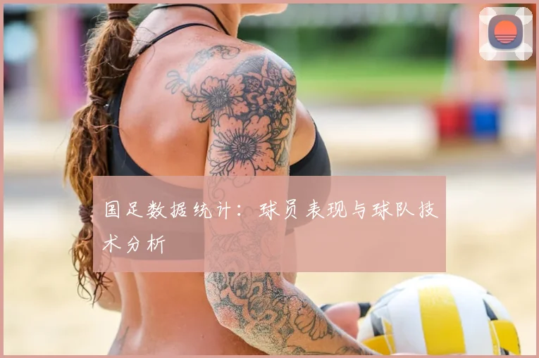 国足数据统计：球员表现与球队技术分析