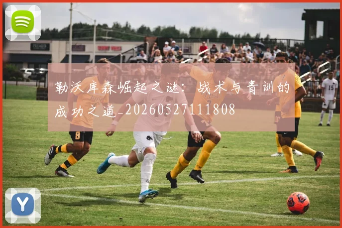 勒沃库森崛起之谜:战术与青训的成功之道_20260527111808