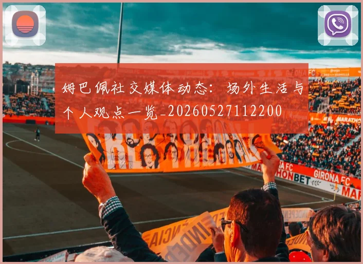 姆巴佩社交媒体动态:场外生活与个人观点一览_20260527112200