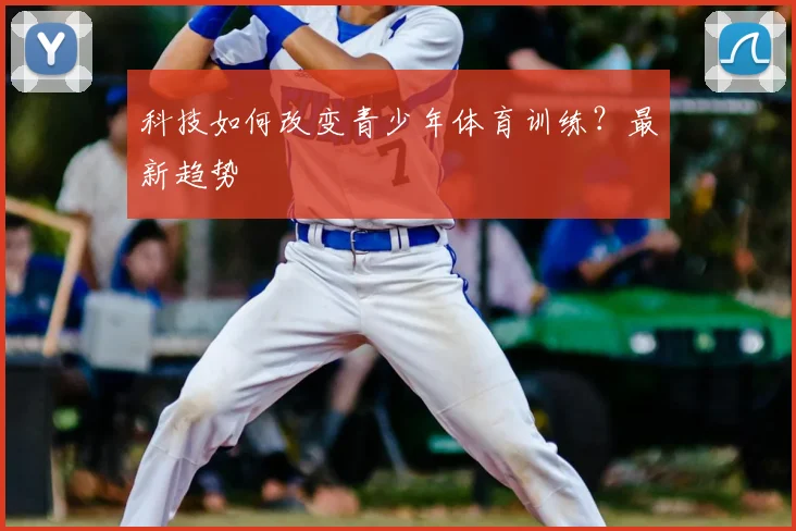 科技如何改变青少年体育训练？最新趋势