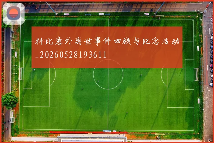 科比意外离世事件回顾与纪念活动_20260528193611