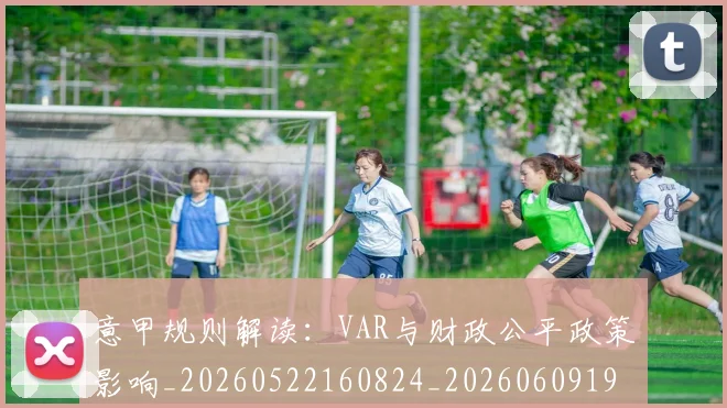意甲规则解读：VAR与财政公平政策影响_20260522160824_20260609193734