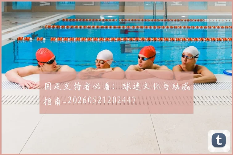 国足支持者必看:球迷文化与助威指南_20260521202447