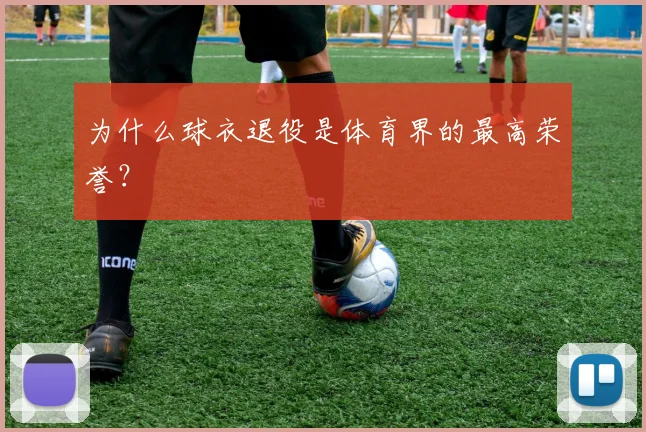 为什么球衣退役是体育界的最高荣誉?