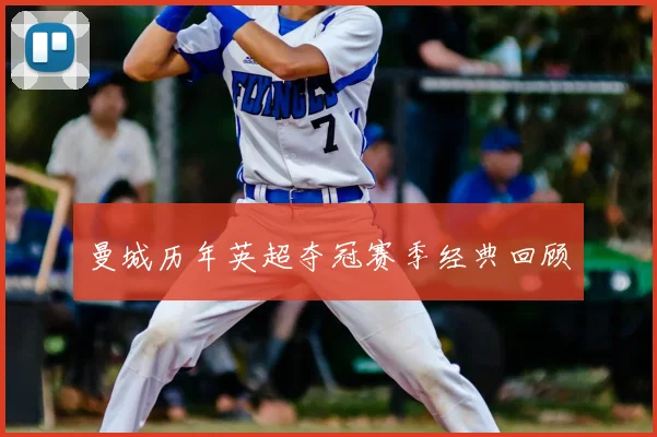 曼城历年英超夺冠赛季经典回顾