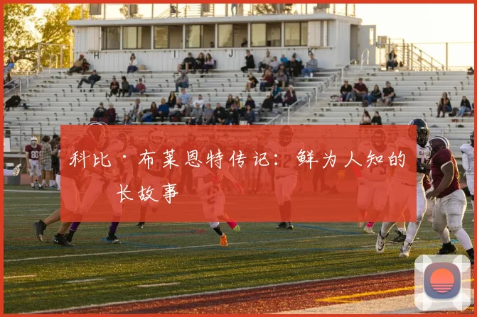 科比·布莱恩特传记：鲜为人知的成长故事