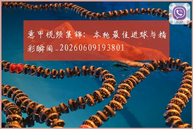 意甲视频集锦:本轮最佳进球与精彩瞬间_20260609193801