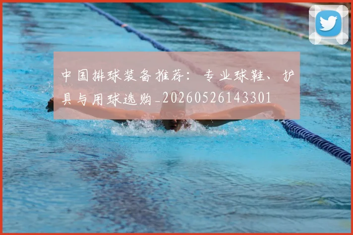 中国排球装备推荐:专业球鞋、护具与用球选购_20260526143301