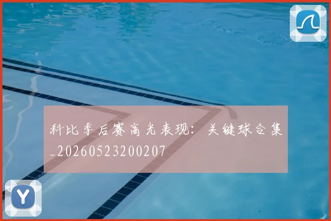 科比季后赛高光表现:关键球合集_20260523200207