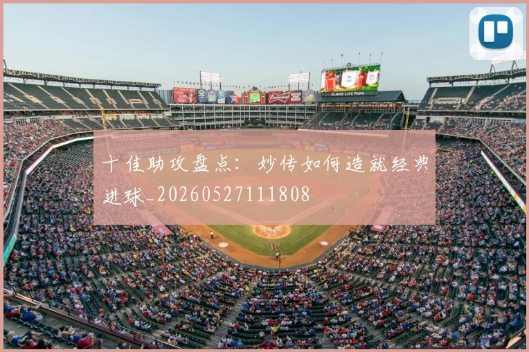 十佳助攻盘点:妙传如何造就经典进球_20260527111808