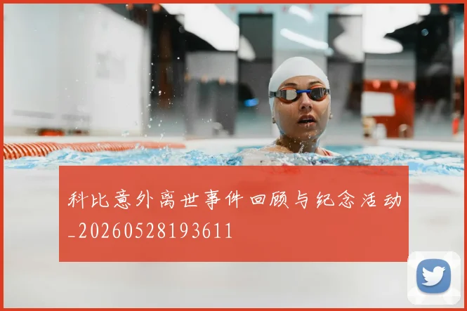 科比意外离世事件回顾与纪念活动_20260528193611